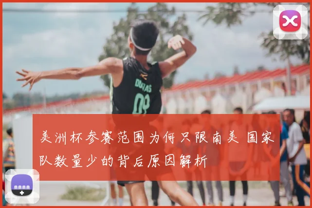 美洲杯参赛范围为何只限南美 国家队数量少的背后原因解析