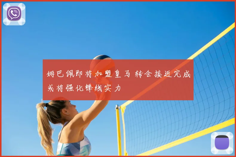 姆巴佩即将加盟皇马 转会接近完成或将强化锋线实力