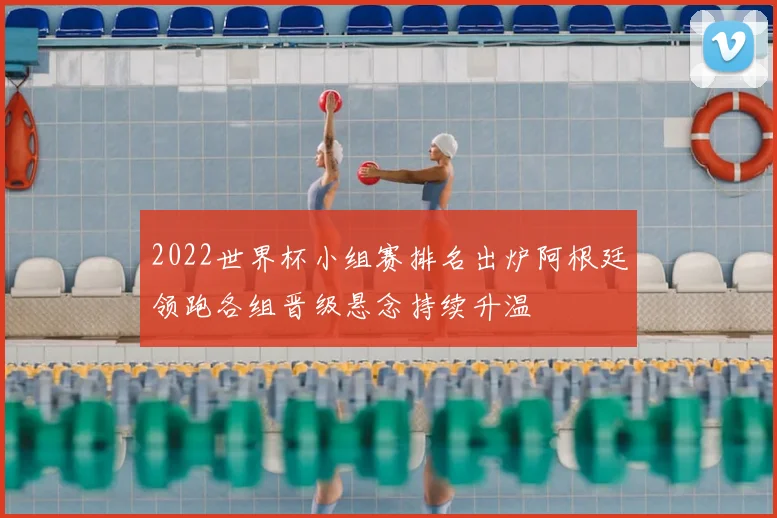 2022世界杯小组赛排名出炉阿根廷领跑各组晋级悬念持续升温
