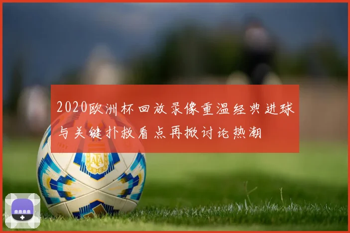 2020欧洲杯回放录像重温经典进球与关键扑救看点再掀讨论热潮