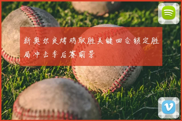 新奥尔良烤鸡取胜关键回合锁定胜局冲击季后赛前景