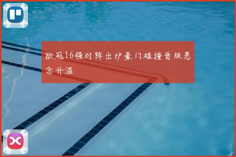 欧冠16强对阵出炉豪门碰撞晋级悬念升温