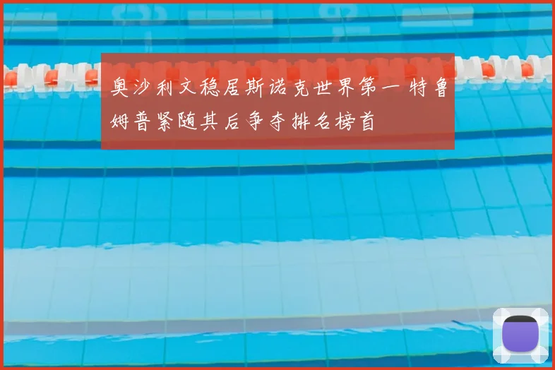 奥沙利文稳居斯诺克世界第一 特鲁姆普紧随其后争夺排名榜首