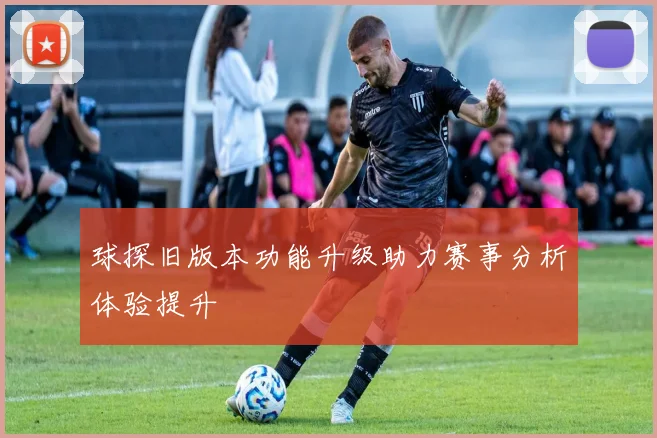 球探旧版本功能升级助力赛事分析体验提升