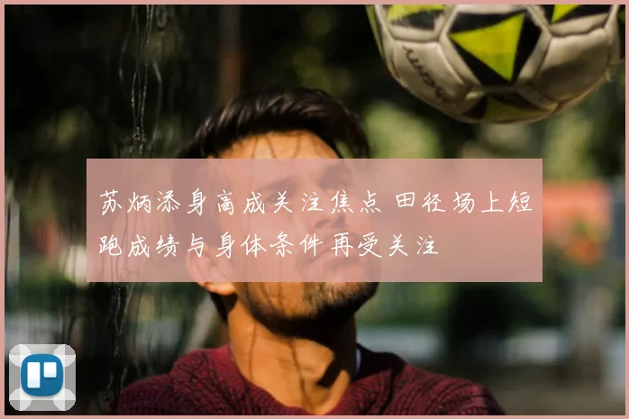 苏炳添身高成关注焦点 田径场上短跑成绩与身体条件再受关注