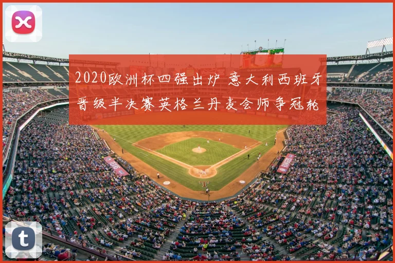 2020欧洲杯四强出炉 意大利西班牙晋级半决赛英格兰丹麦会师争冠轮廓清晰