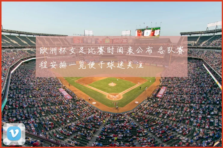 欧洲杯女足比赛时间表公布 各队赛程安排一览便于球迷关注