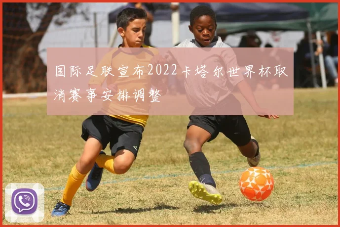 国际足联宣布2022卡塔尔世界杯取消赛事安排调整