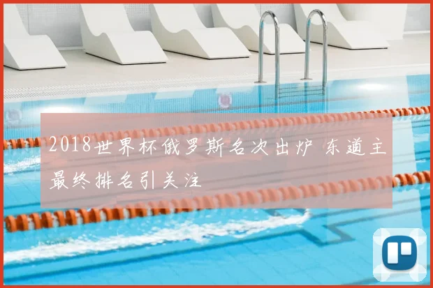 2018世界杯俄罗斯名次出炉 东道主最终排名引关注