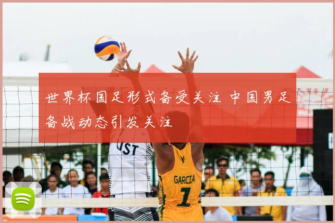 世界杯国足形式备受关注 中国男足备战动态引发关注