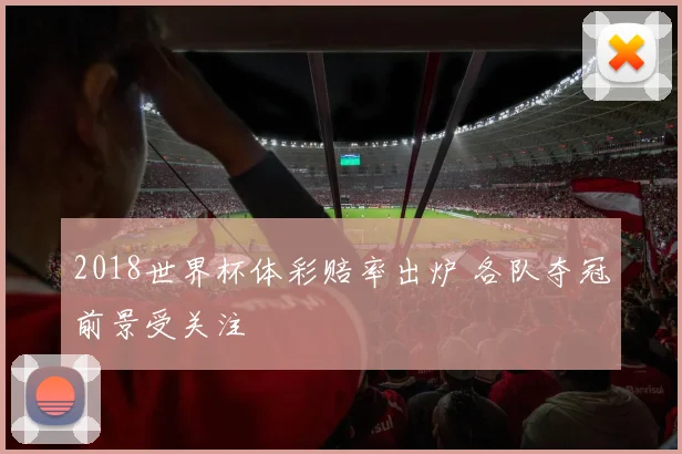 2018世界杯体彩赔率出炉 各队夺冠前景受关注