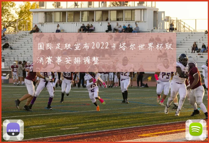国际足联宣布2022卡塔尔世界杯取消赛事安排调整